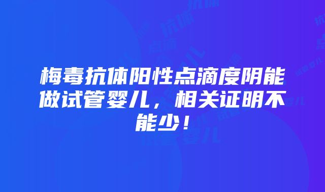 梅毒抗体阳性点滴度阴能做试管婴儿，相关证明不能少！