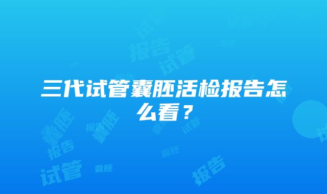 三代试管囊胚活检报告怎么看？