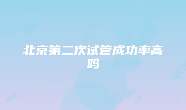 北京第二次试管成功率高吗