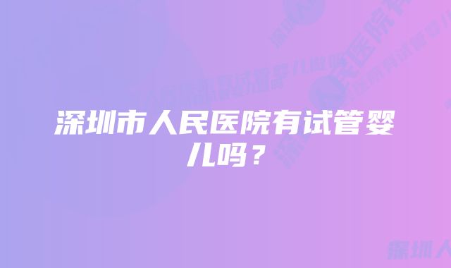 深圳市人民医院有试管婴儿吗？