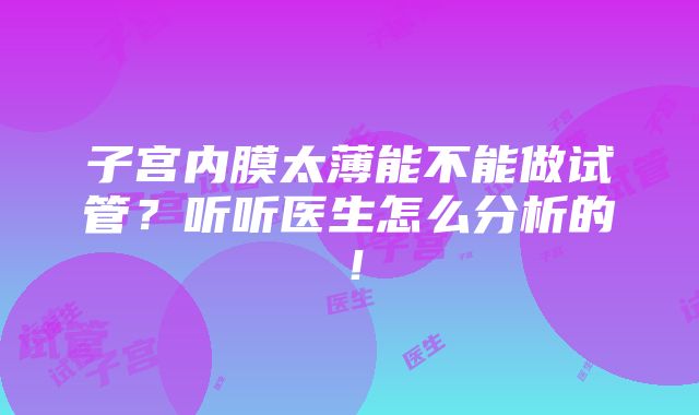 子宫内膜太薄能不能做试管？听听医生怎么分析的！