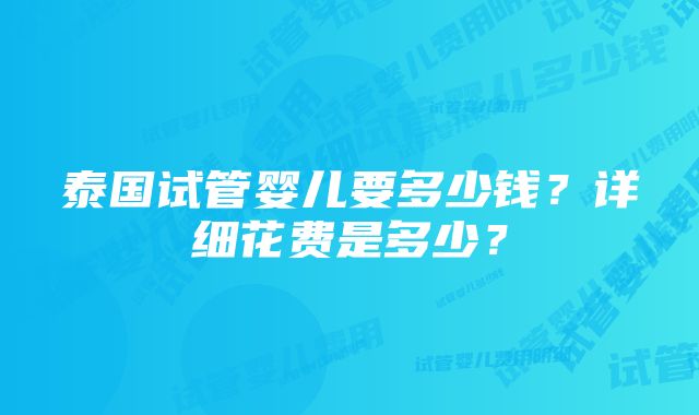 泰国试管婴儿要多少钱？详细花费是多少？