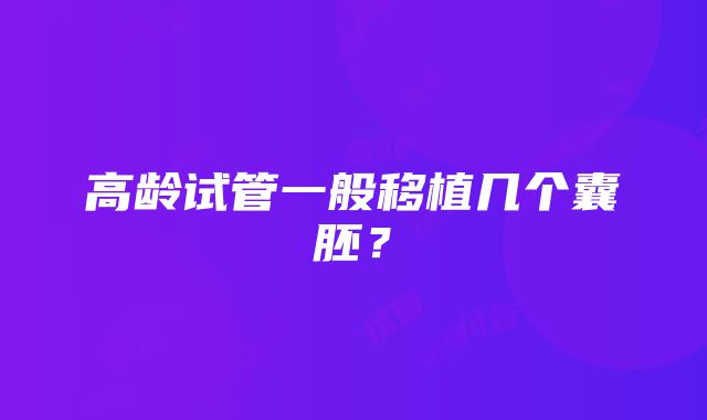 高龄试管一般移植几个囊胚？