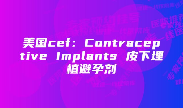 美国cef：Contraceptive Implants 皮下埋植避孕剂