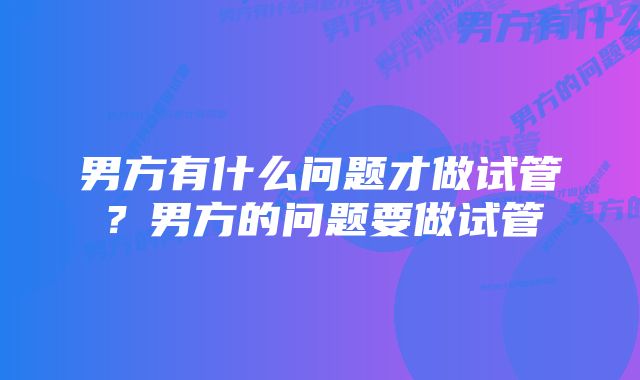 男方有什么问题才做试管？男方的问题要做试管