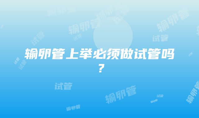 输卵管上举必须做试管吗？