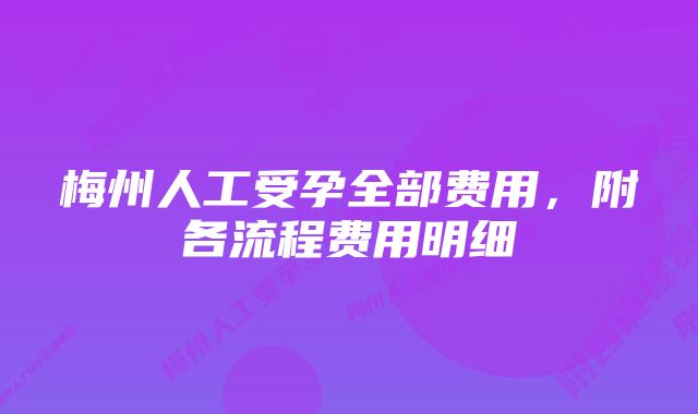 梅州人工受孕全部费用，附各流程费用明细