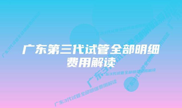 广东第三代试管全部明细费用解读