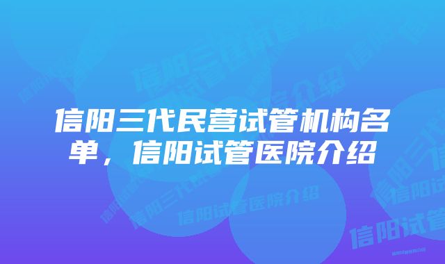 信阳三代民营试管机构名单，信阳试管医院介绍