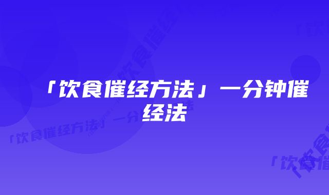 「饮食催经方法」一分钟催经法