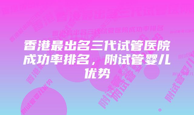 香港最出名三代试管医院成功率排名，附试管婴儿优势