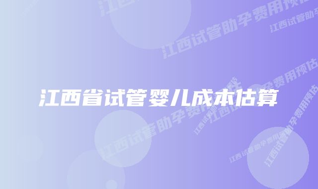 江西省试管婴儿成本估算