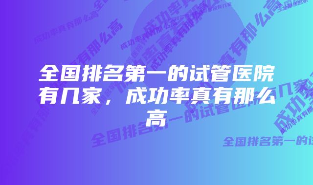 全国排名第一的试管医院有几家，成功率真有那么高