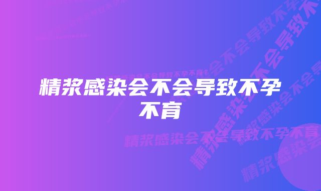 精浆感染会不会导致不孕不育