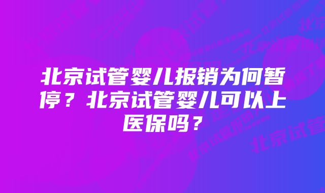 北京试管婴儿报销为何暂停？北京试管婴儿可以上医保吗？