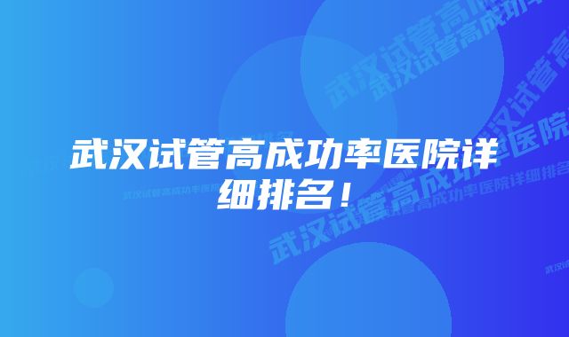 武汉试管高成功率医院详细排名！