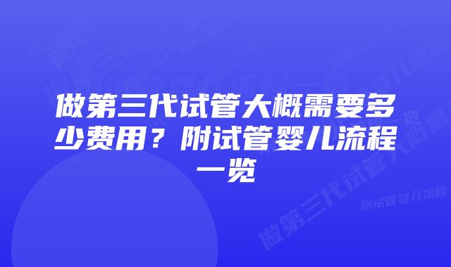 做第三代试管大概需要多少费用？附试管婴儿流程一览