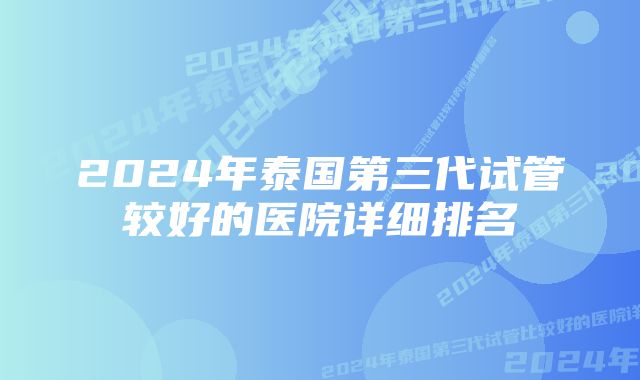 2024年泰国第三代试管较好的医院详细排名