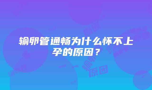 输卵管通畅为什么怀不上孕的原因？