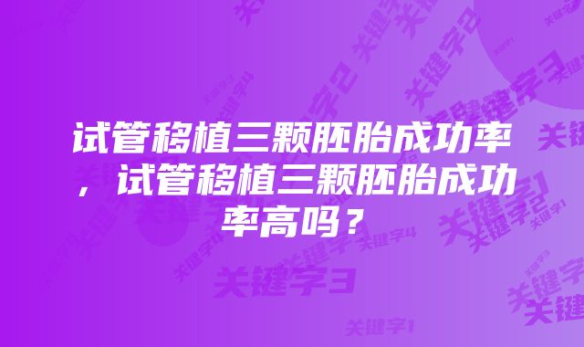 试管移植三颗胚胎成功率，试管移植三颗胚胎成功率高吗？