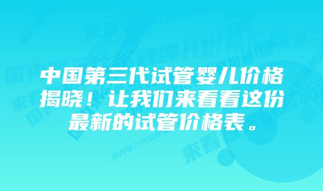 中国第三代试管婴儿价格揭晓！让我们来看看这份最新的试管价格表。