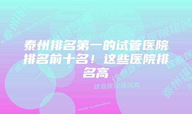 泰州排名第一的试管医院排名前十名！这些医院排名高