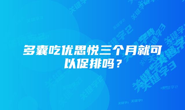 多囊吃优思悦三个月就可以促排吗？