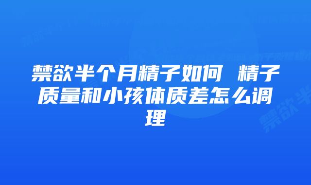 禁欲半个月精子如何 精子质量和小孩体质差怎么调理