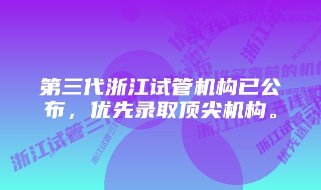 第三代浙江试管机构已公布，优先录取顶尖机构。