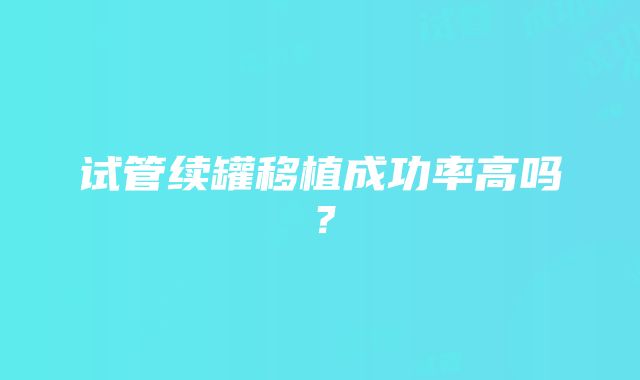 试管续罐移植成功率高吗？