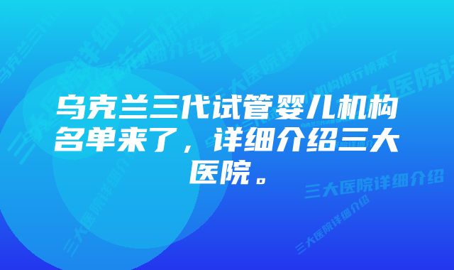 乌克兰三代试管婴儿机构名单来了，详细介绍三大医院。