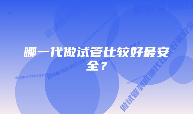 哪一代做试管比较好最安全？