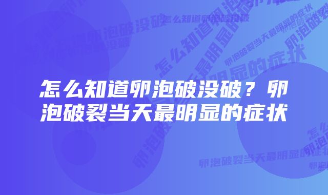 怎么知道卵泡破没破？卵泡破裂当天最明显的症状