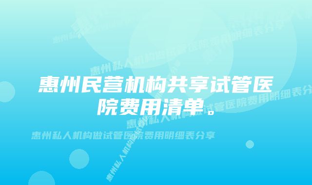 惠州民营机构共享试管医院费用清单。