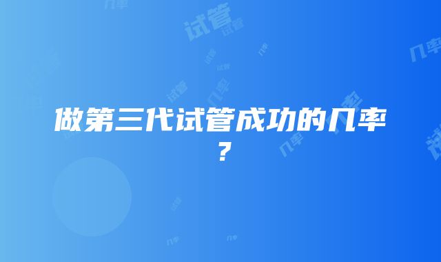 做第三代试管成功的几率？