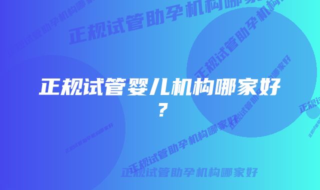 正规试管婴儿机构哪家好？