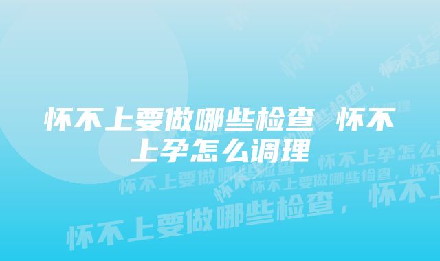 怀不上要做哪些检查 怀不上孕怎么调理