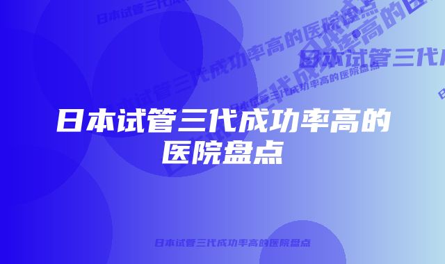 日本试管三代成功率高的医院盘点