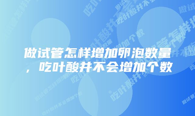 做试管怎样增加卵泡数量，吃叶酸并不会增加个数