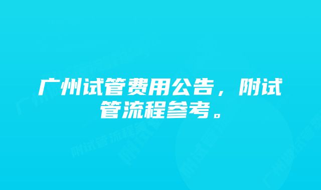 广州试管费用公告，附试管流程参考。