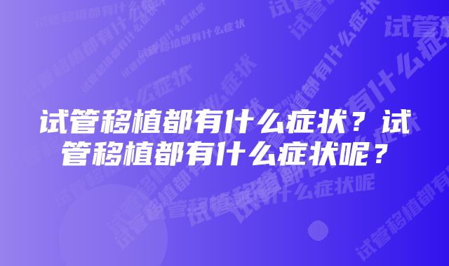 试管移植都有什么症状？试管移植都有什么症状呢？