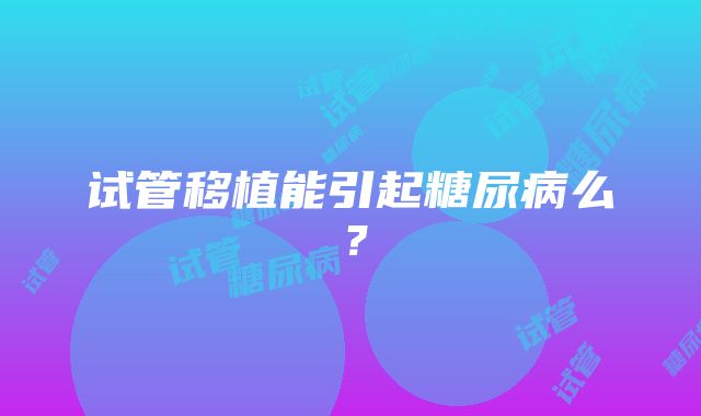 试管移植能引起糖尿病么？