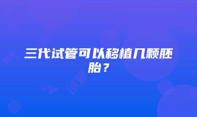 三代试管可以移植几颗胚胎？