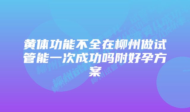 黄体功能不全在柳州做试管能一次成功吗附好孕方案