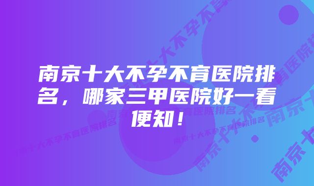 南京十大不孕不育医院排名，哪家三甲医院好一看便知！