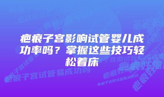 疤痕子宫影响试管婴儿成功率吗？掌握这些技巧轻松着床