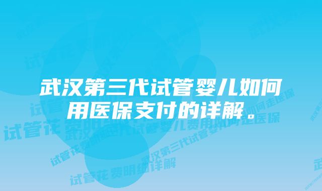 武汉第三代试管婴儿如何用医保支付的详解。