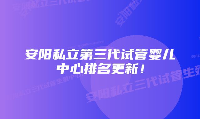 安阳私立第三代试管婴儿中心排名更新！