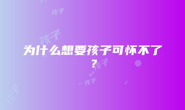 为什么想要孩子可怀不了？