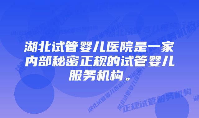 湖北试管婴儿医院是一家内部秘密正规的试管婴儿服务机构。